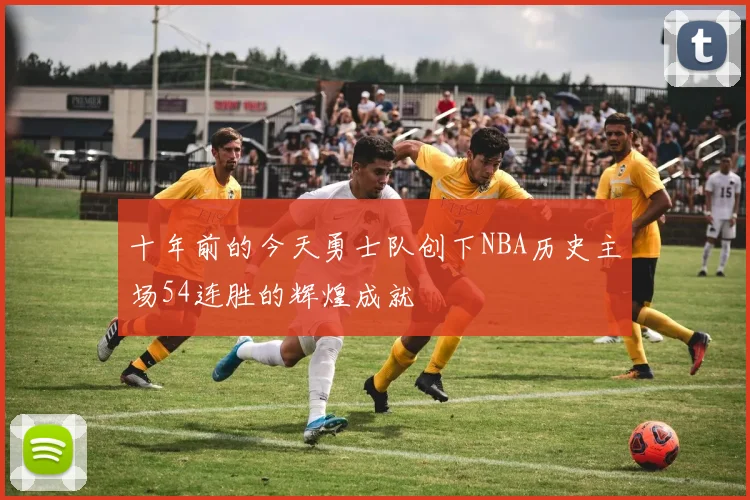 十年前的今天勇士队创下NBA历史主场54连胜的辉煌成就
