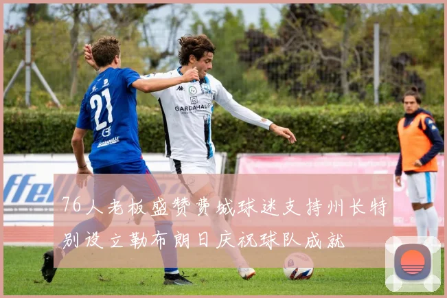 76人老板盛赞费城球迷支持州长特别设立勒布朗日庆祝球队成就