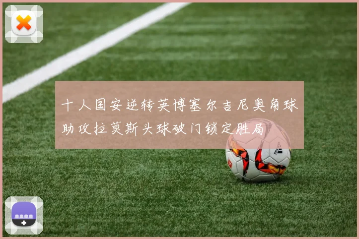 十人国安逆转英博塞尔吉尼奥角球助攻拉莫斯头球破门锁定胜局