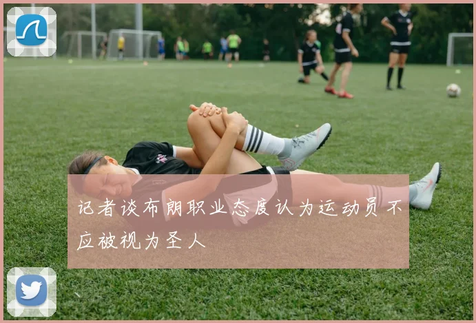 记者谈布朗职业态度认为运动员不应被视为圣人