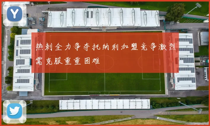 热刺全力争夺托纳利加盟竞争激烈需克服重重困难