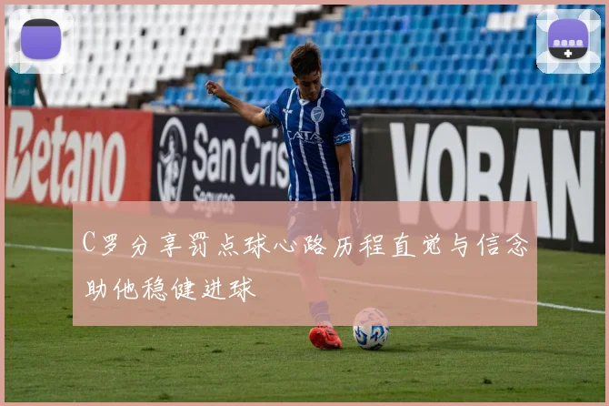C罗分享罚点球心路历程直觉与信念助他稳健进球