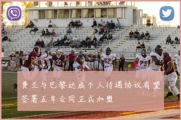 费兰与巴黎达成个人待遇协议有望签署五年合同正式加盟