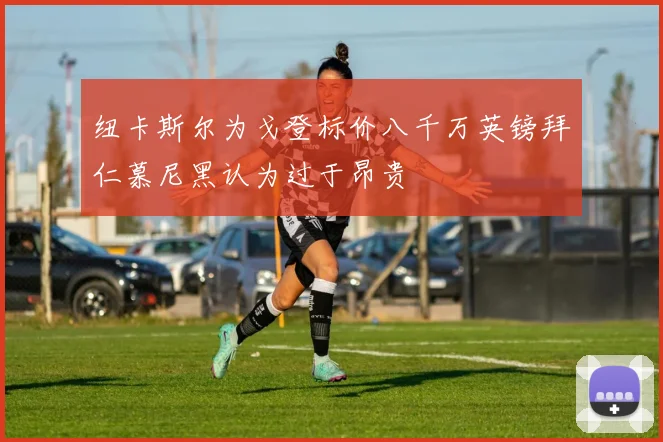 纽卡斯尔为戈登标价八千万英镑拜仁慕尼黑认为过于昂贵