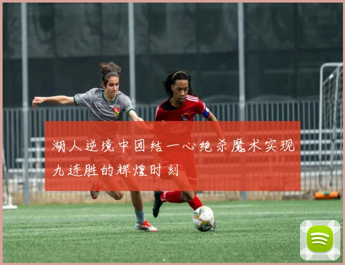 湖人逆境中团结一心绝杀魔术实现九连胜的辉煌时刻