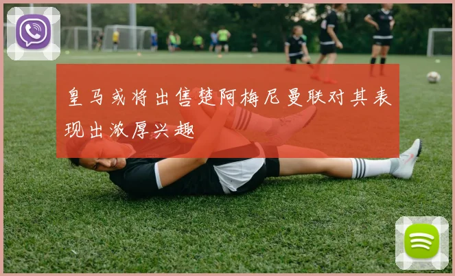 皇马或将出售楚阿梅尼曼联对其表现出浓厚兴趣