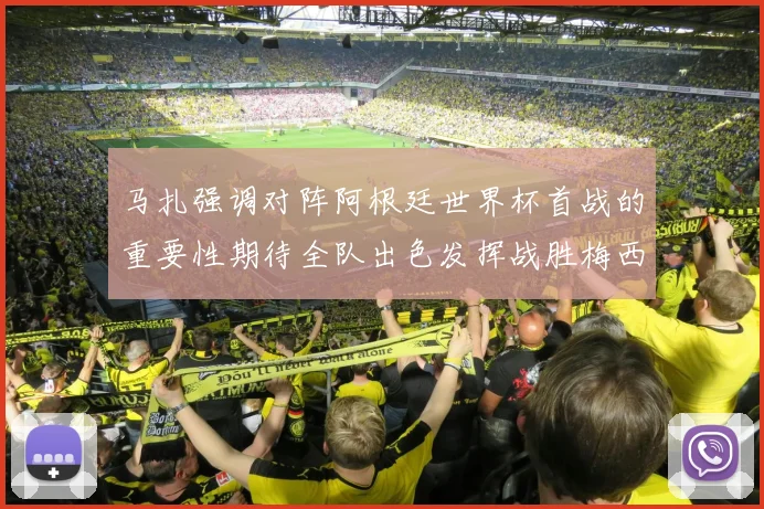 马扎强调对阵阿根廷世界杯首战的重要性期待全队出色发挥战胜梅西